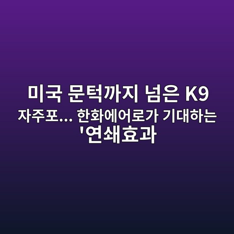 미국 문턱까지 넘은 K9 자주포… 한화에어로가 기대하는 ‘연쇄효과