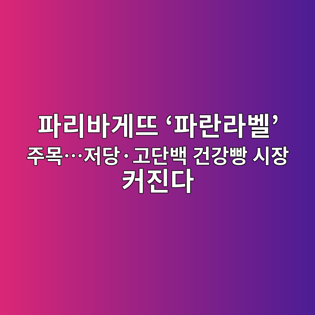 파리바게뜨 ‘파란라벨’ 주목…저당·고단백 건강빵 시장 커진다 숙소 사진