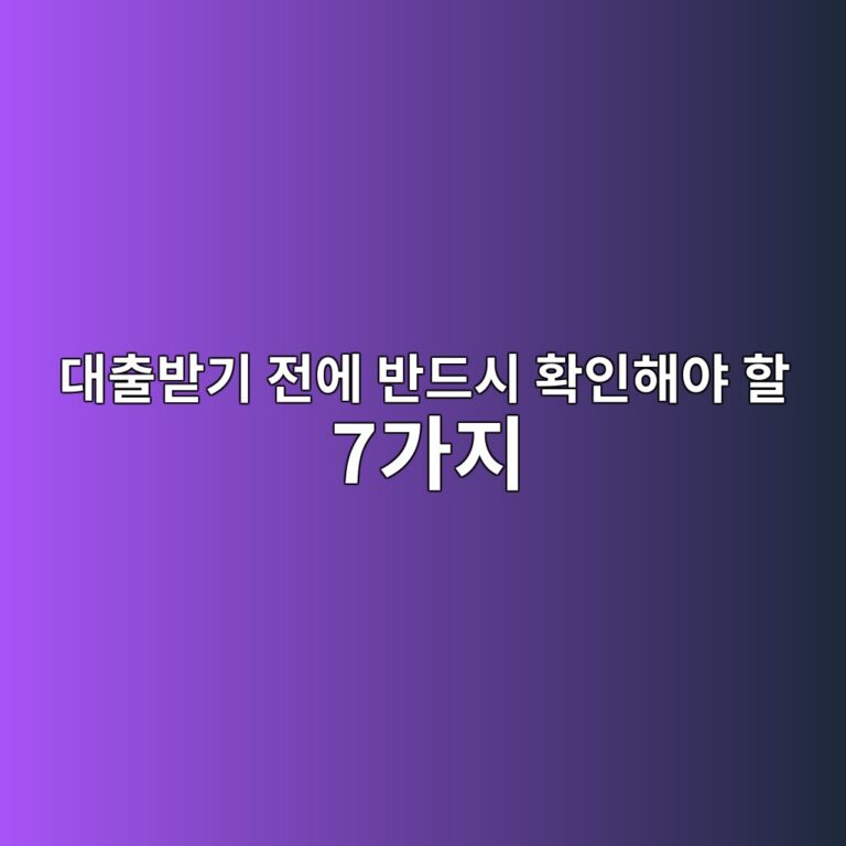 대출받기 전에 반드시 확인해야 할 7가지