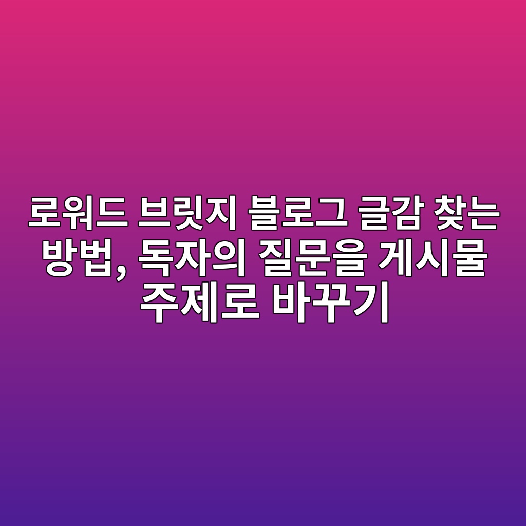 로워드 브릿지 블로그 글감 찾는 방법, 독자의 질문을 게시물 주제로 바꾸기 숙소 사진