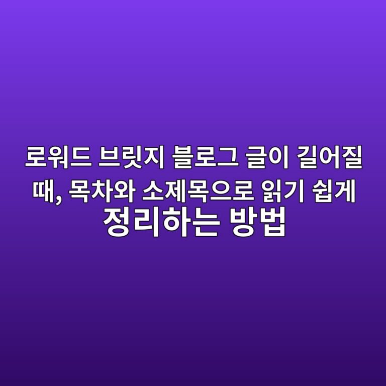 로워드 브릿지 블로그 글이 길어질 때, 목차와 소제목으로 읽기 쉽게 정리하는 방법
