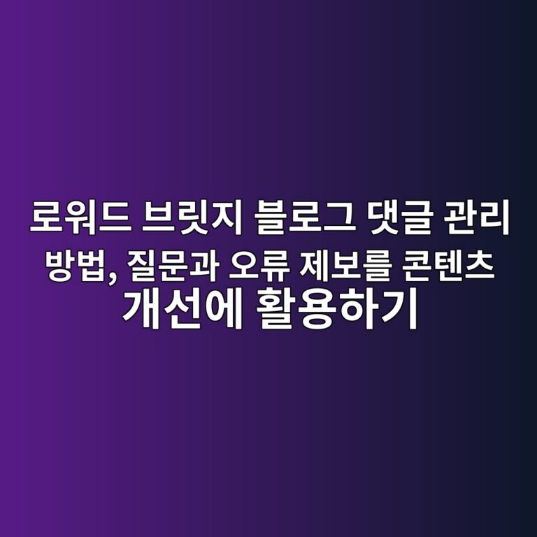 로워드 브릿지 블로그 댓글 관리 방법, 질문과 오류 제보를 콘텐츠 개선에 활용하기