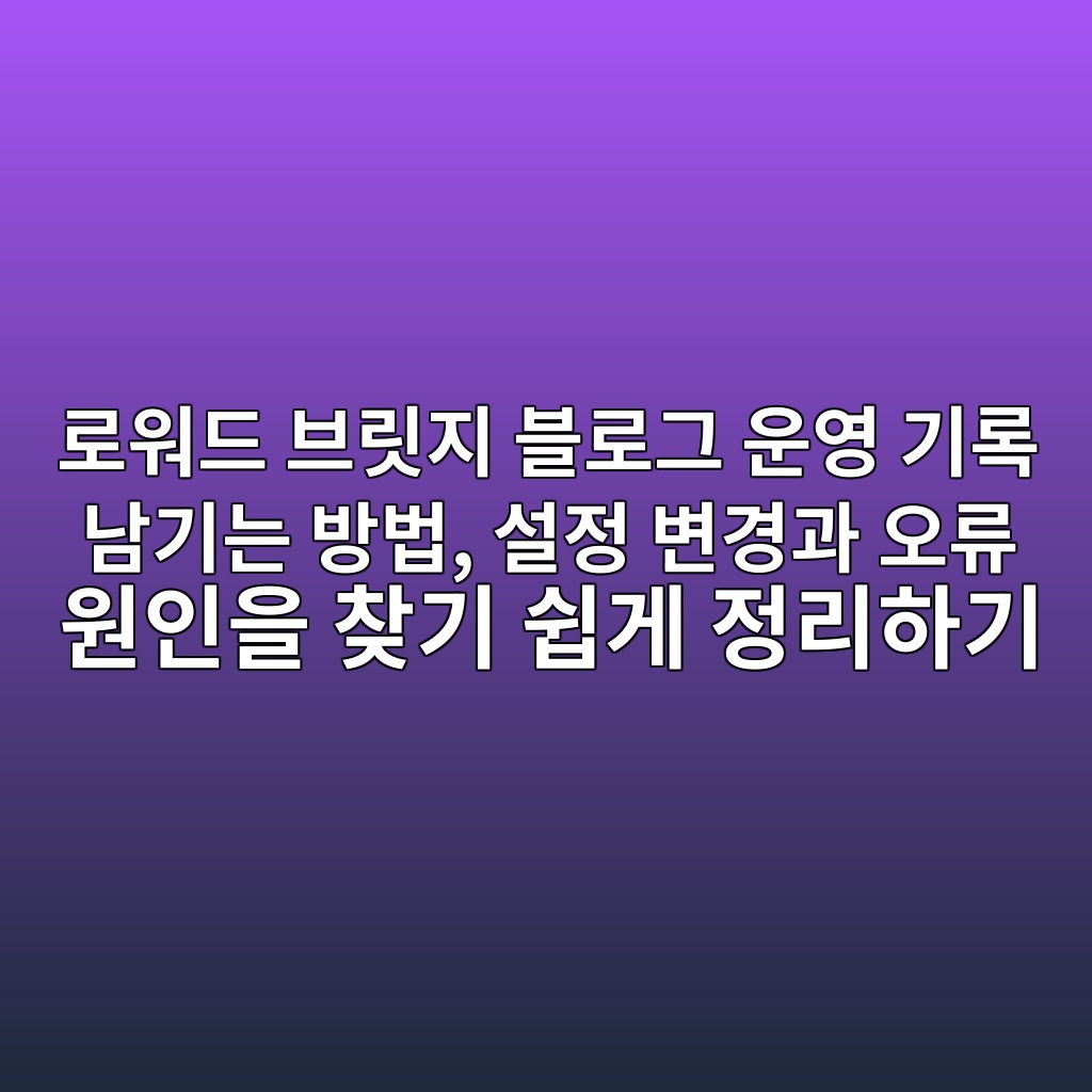 로워드 브릿지 블로그 운영 기록 남기는 방법, 설정 변경과 오류 원인을 찾기 쉽게 정리하기 숙소 사진