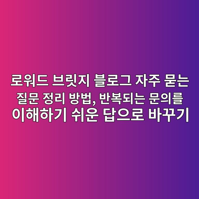 로워드 브릿지 블로그 자주 묻는 질문 정리 방법, 반복되는 문의를 이해하기 쉬운 답으로 바꾸기