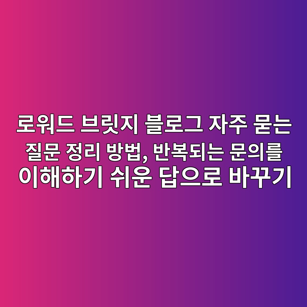 로워드 브릿지 블로그 자주 묻는 질문 정리 방법, 반복되는 문의를 이해하기 쉬운 답으로 바꾸기 숙소 사진