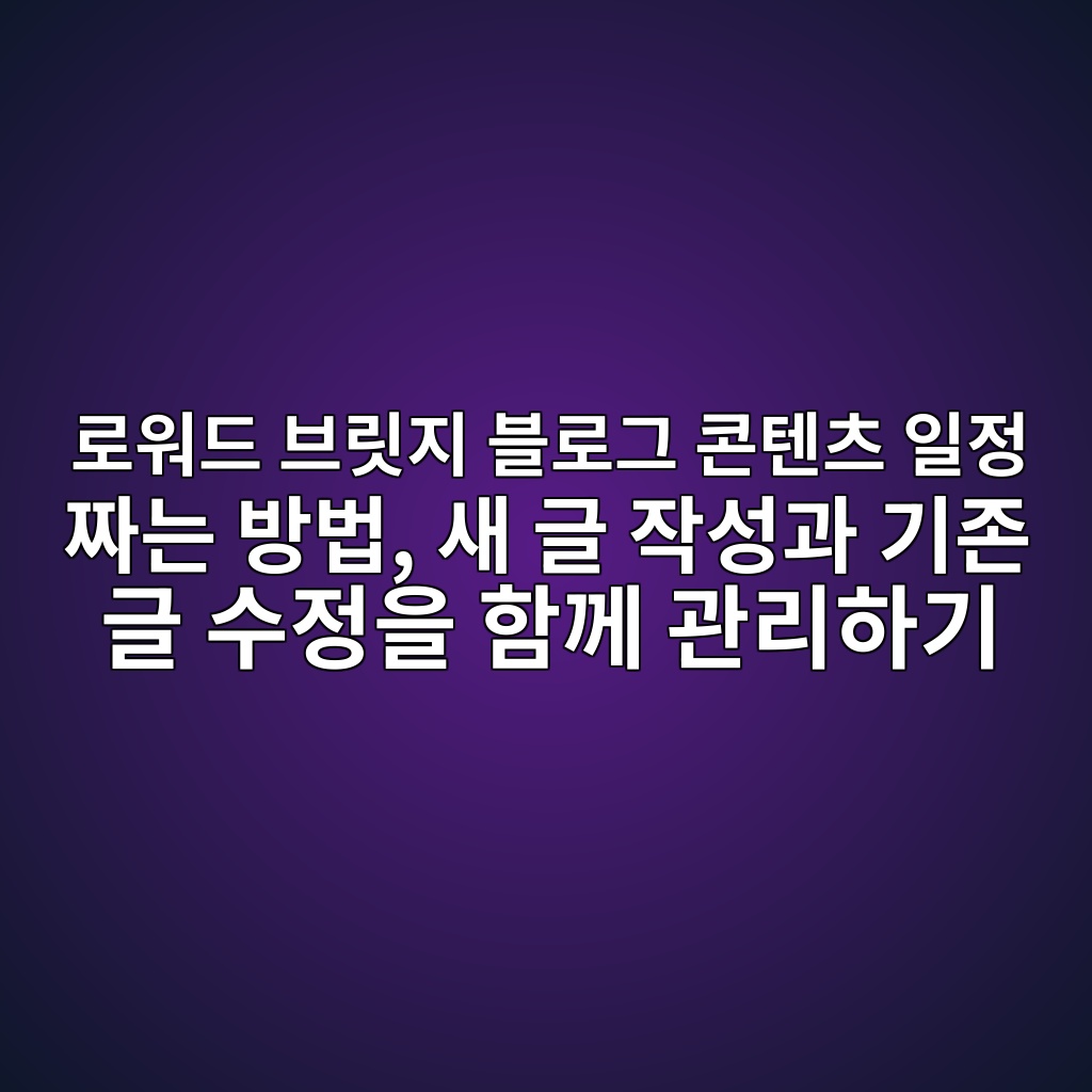 로워드 브릿지 블로그 콘텐츠 일정 짜는 방법, 새 글 작성과 기존 글 수정을 함께 관리하기 숙소 사진
